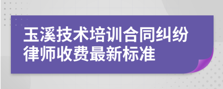 玉溪技术培训合同纠纷律师收费最新标准