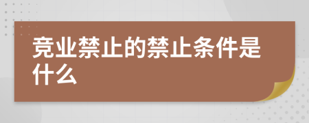 竞业禁止的禁止条件是什么