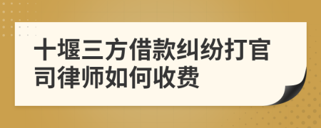 十堰三方借款纠纷打官司律师如何收费