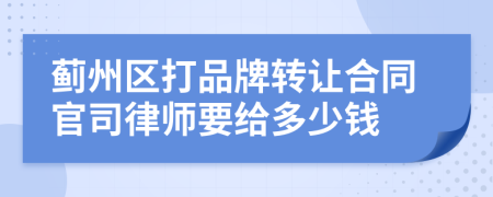 蓟州区打品牌转让合同官司律师要给多少钱