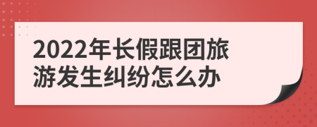 2022年长假跟团旅游发生纠纷怎么办