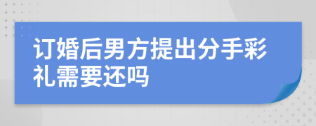 订婚后男方提出分手彩礼需要还吗