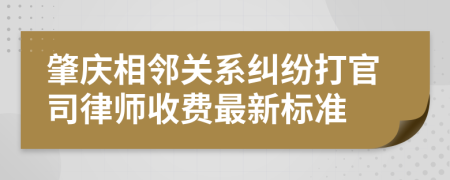 肇庆相邻关系纠纷打官司律师收费最新标准