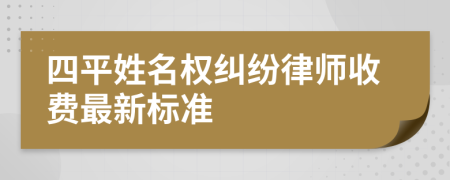 四平姓名权纠纷律师收费最新标准