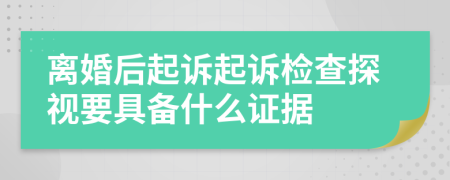 离婚后起诉起诉检查探视要具备什么证据