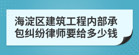 海淀区建筑工程内部承包纠纷律师要给多少钱