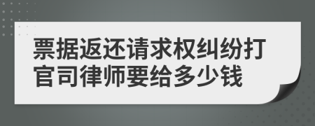 票据返还请求权纠纷打官司律师要给多少钱