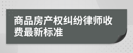 商品房产权纠纷律师收费最新标准