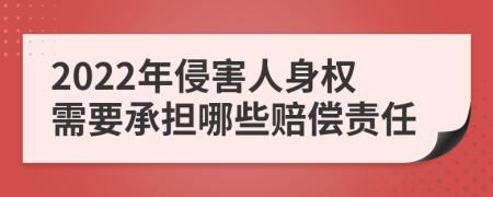 2022年侵害人身权需要承担哪些赔偿责任