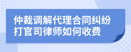 仲裁调解代理合同纠纷打官司律师如何收费