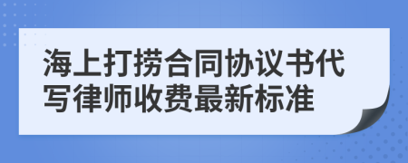 海上打捞合同协议书代写律师收费最新标准