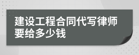 建设工程合同代写律师要给多少钱