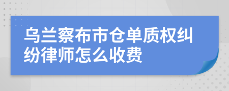 乌兰察布市仓单质权纠纷律师怎么收费