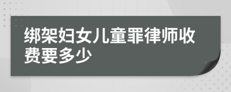 绑架妇女儿童罪律师收费要多少