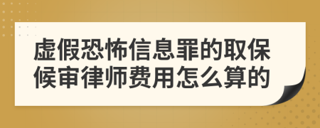 虚假恐怖信息罪的取保候审律师费用怎么算的