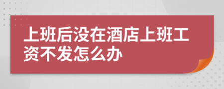 上班后没在酒店上班工资不发怎么办