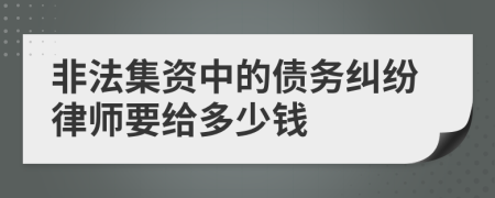 非法集资中的债务纠纷律师要给多少钱