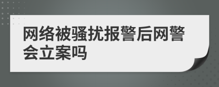 网络被骚扰报警后网警会立案吗