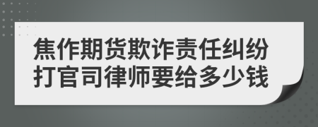 焦作期货欺诈责任纠纷打官司律师要给多少钱