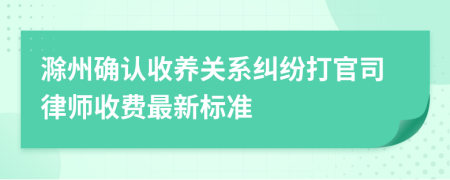 滁州确认收养关系纠纷打官司律师收费最新标准