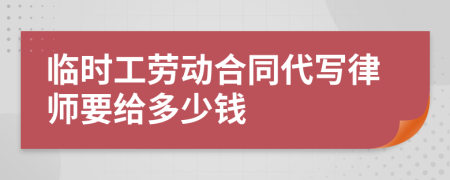 临时工劳动合同代写律师要给多少钱