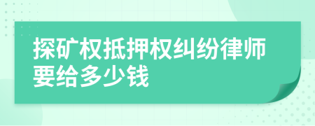 探矿权抵押权纠纷律师要给多少钱
