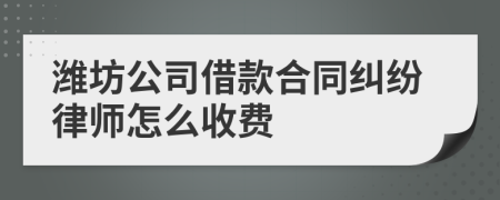 潍坊公司借款合同纠纷律师怎么收费