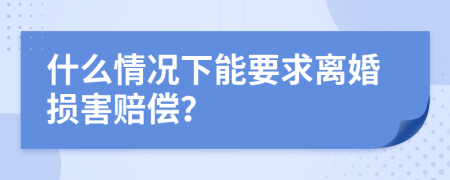 什么情况下能要求离婚损害赔偿？