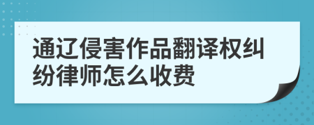 通辽侵害作品翻译权纠纷律师怎么收费