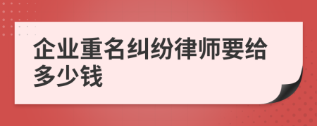 企业重名纠纷律师要给多少钱