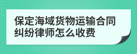 保定海域货物运输合同纠纷律师怎么收费