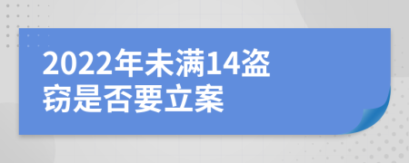 2022年未满14盗窃是否要立案