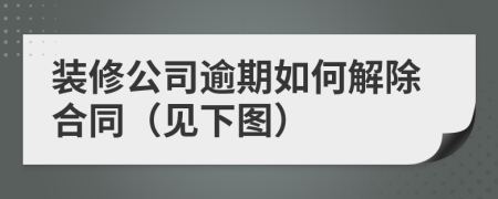 装修公司逾期如何解除合同（见下图）