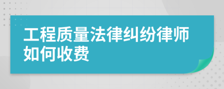 工程质量法律纠纷律师如何收费