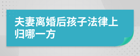 夫妻离婚后孩子法律上归哪一方