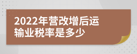 2022年营改增后运输业税率是多少