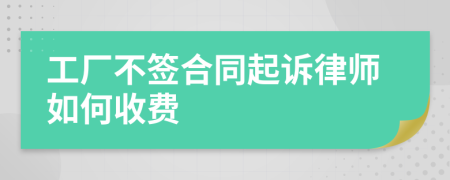 工厂不签合同起诉律师如何收费