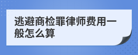 逃避商检罪律师费用一般怎么算