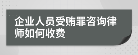 企业人员受贿罪咨询律师如何收费