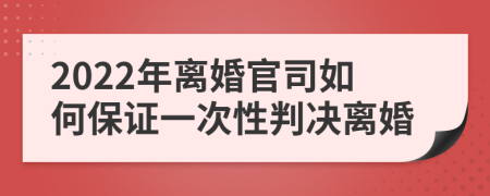 2022年离婚官司如何保证一次性判决离婚