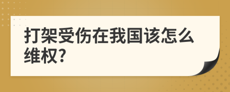 打架受伤在我国该怎么维权?