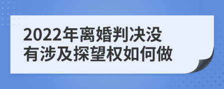 2022年离婚判决没有涉及探望权如何做