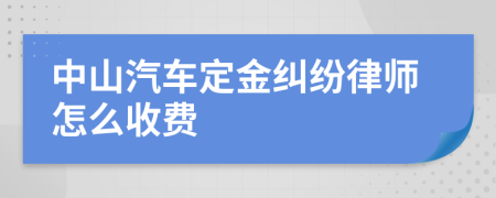 中山汽车定金纠纷律师怎么收费