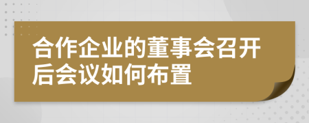 合作企业的董事会召开后会议如何布置