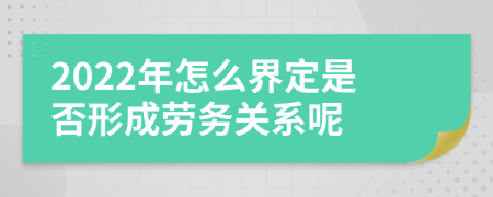 2022年怎么界定是否形成劳务关系呢