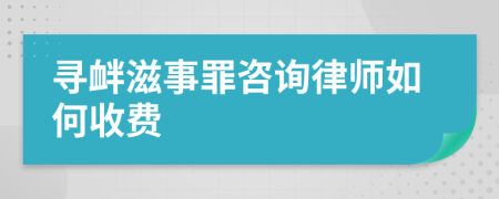 寻衅滋事罪咨询律师如何收费