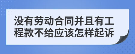 没有劳动合同并且有工程款不给应该怎样起诉