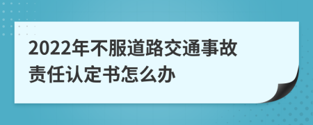 2022年不服道路交通事故责任认定书怎么办