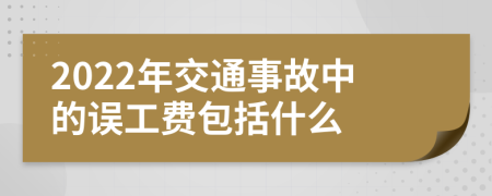 2022年交通事故中的误工费包括什么