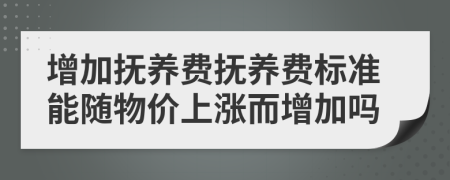 增加抚养费抚养费标准能随物价上涨而增加吗